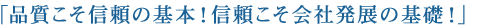 「品質こそ信頼の基本！信頼こそ会社発展の基礎！」