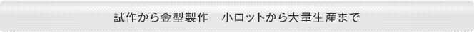 試作から金型製作　小ロットから大量生産まで
